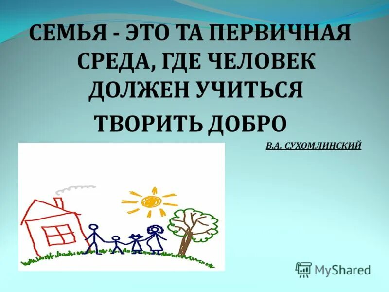 Семья это та первичная среда, где человек должен учиться. Сухомлинский семья это та первичная среда. Семья это та первичная среда, где человек должен учиться. Семья это первичная среда где человек должен учиться творить добро. Первичная среда.