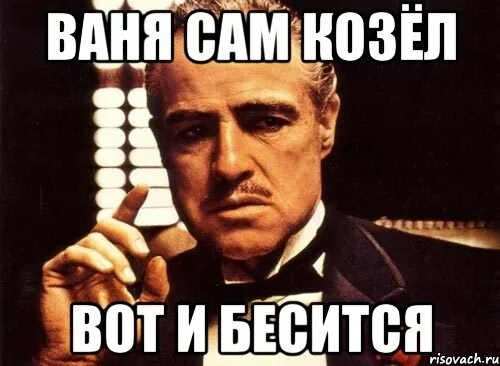 Ты козел. Ваня козёл. сам козел. козлик ваня.