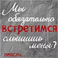 Мы обязательно встретимся слышишь меня