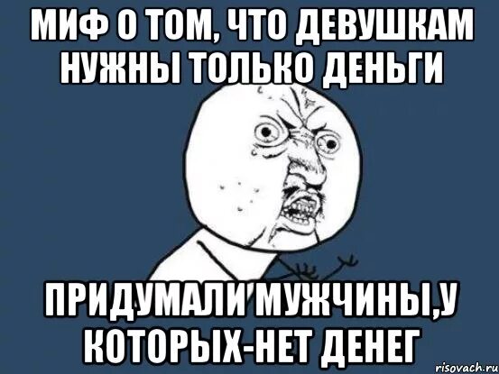 Почему нет денег на телефоне. Миф о том что девушкам нужны только деньги. Тебе нужны только деньги. Мемы девушкам нужны только деньги. Тебе от меня нужны только деньги Мем.