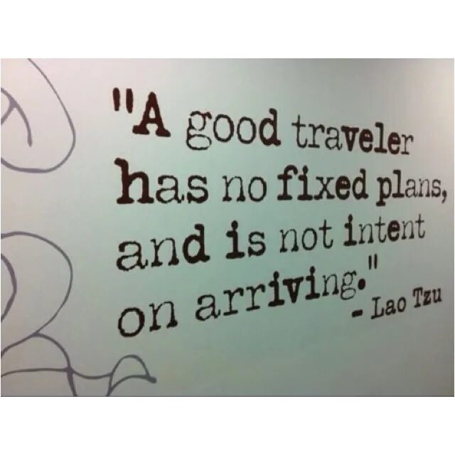 Fix plans. Lao-TZE A good traveller has no fixed Plans and is not Intent on arriving.