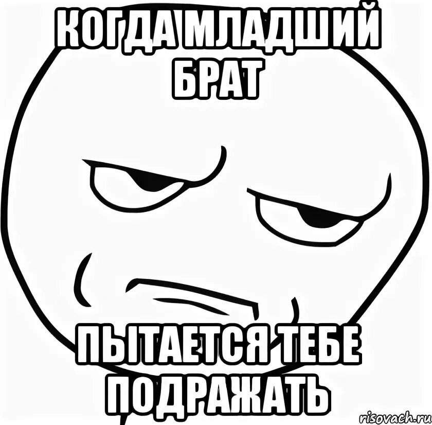 Младший брат просит. Бесит младший брат. Меня раздражает мой младший брат. Раздражают младшие братья.