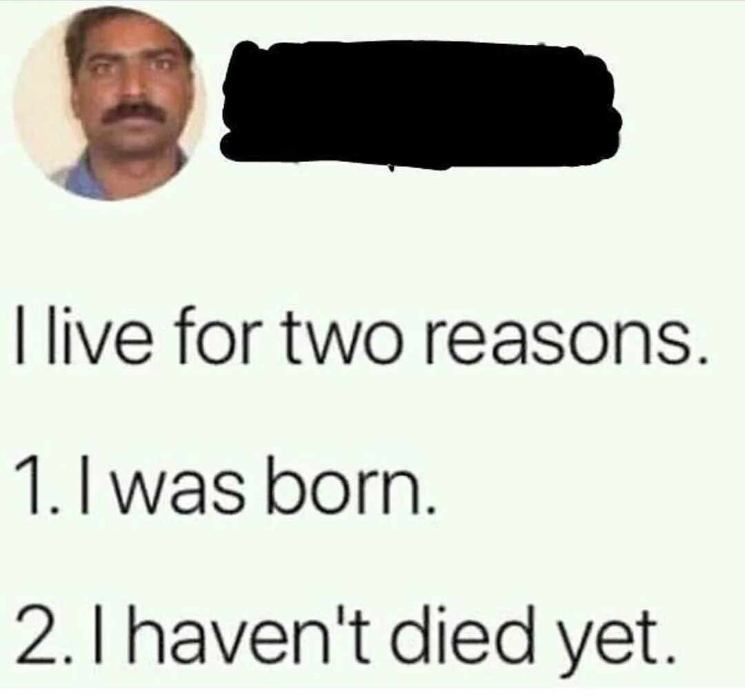 Ones for this reason was. I was born for one reason. The reason for what i Live 1 i was born 2 i have not died yet. Boring meme. Two reasons to click this Video.