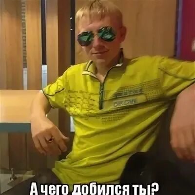 И чего ты добился