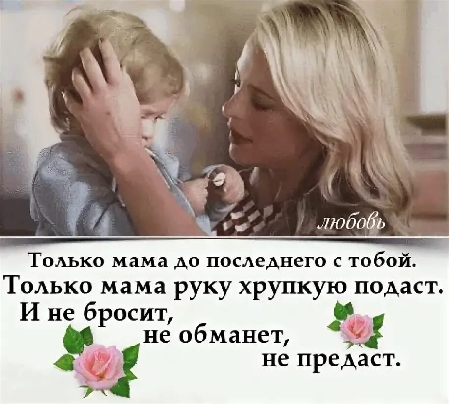 Мама умеет скрывать. Только мама. Без лжи и без обмана любить умеет только мама. Люблю только маму. Только мама может любить.