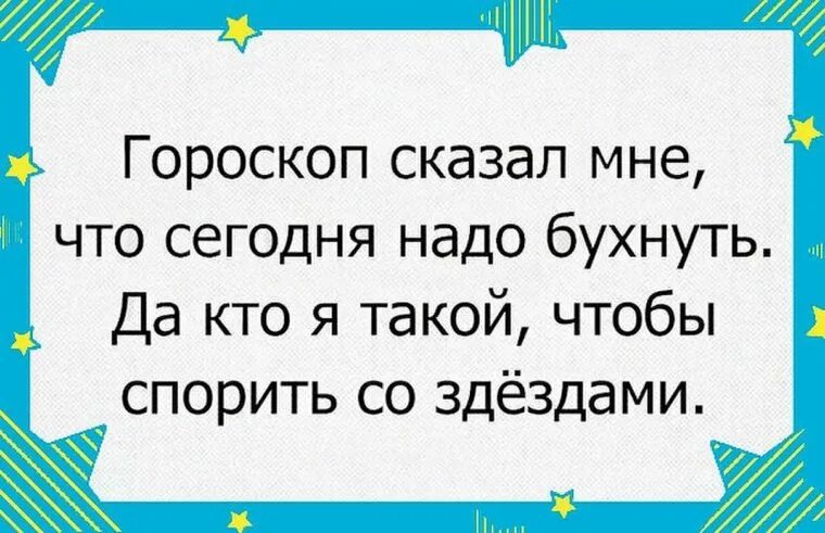 Все что мне сегодня надо просто быть. Да кто я такой чтобы спорить со звездами. Кто я такая чтобы спорить со звездами картинки. Гороскоп сказал надо выпить. Ктоя такой чтоб мпортть со звезда.