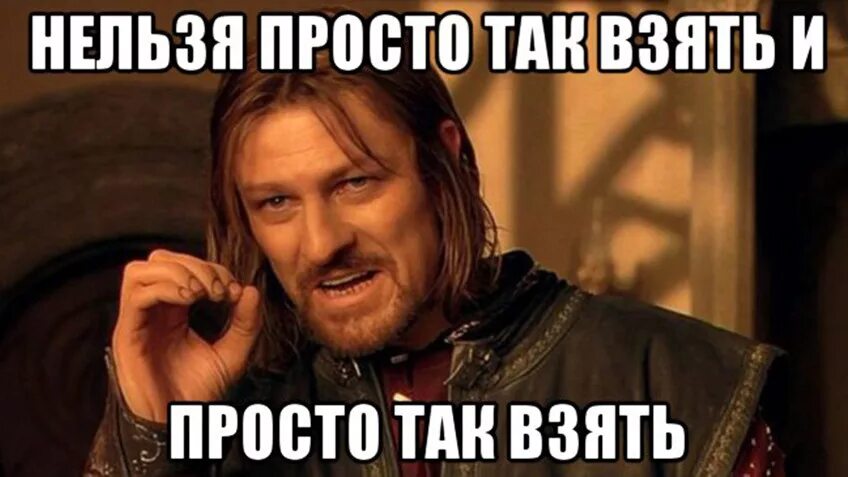 Не спорь послушать. Нельзя просто так взять и. Мем из Властелина колец нельзя просто так. Властелин колец нельзя просто так. Мем из Властелина колец нельзя.