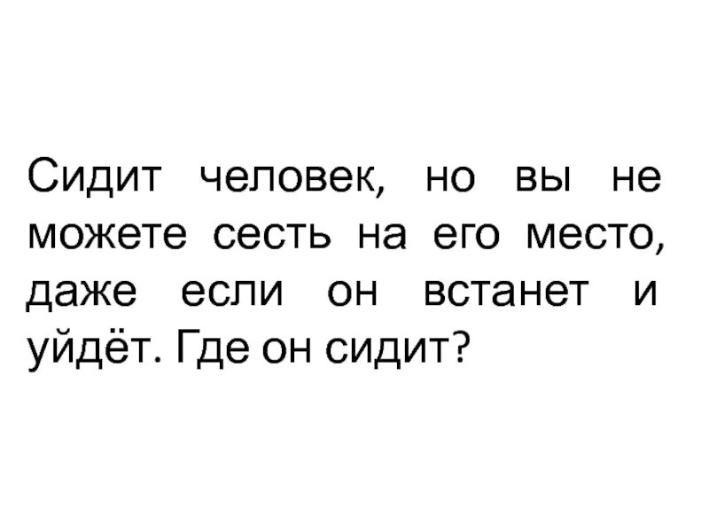 Если он не может. Сидит человек а вы не можете сесть на его место. загадка сидит девушка а вы не можете сесть. загадка сидит парень , если он встанет. где она сидит.