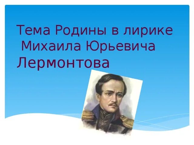 Сообщение на тему родина лермонтов. Тема Родины в лирике м.ю. Лермонтова. Родина в лирике Лермонтова. Родина в творчестве Лермонтова. Лермонтов тема Родины в лирике.