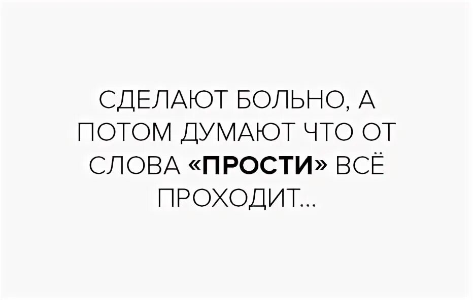 Сделают больно а потом думают что от слова прости. Сделал больно. Прости,что говорю потом думаю. Рисунок сделают больно а потом думают что слово прости все проходит. Думай делай текст