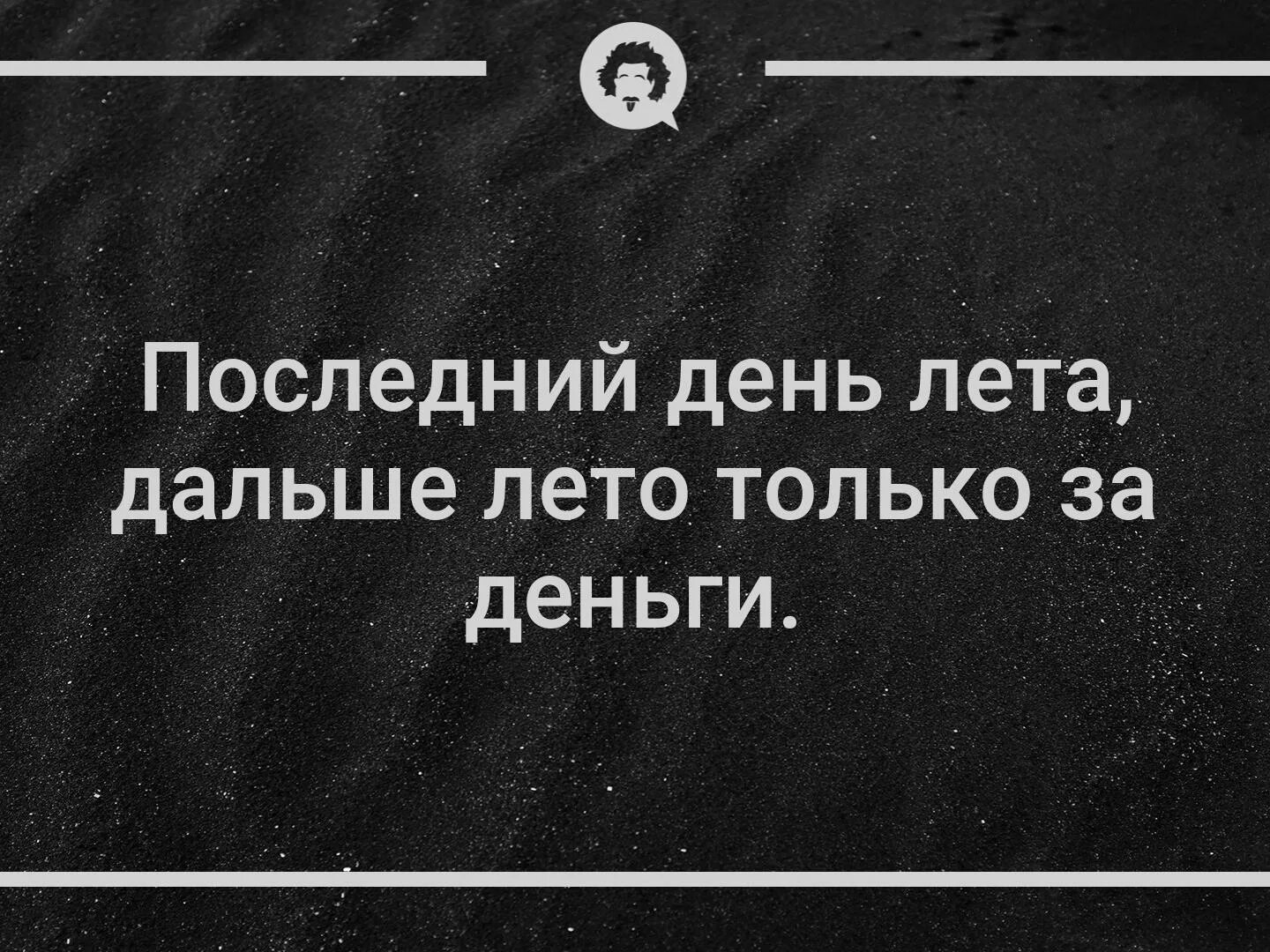 А дальше будет лето. Дальше лето только. Дальше лето только за деньги. Некому подать стакан воды.