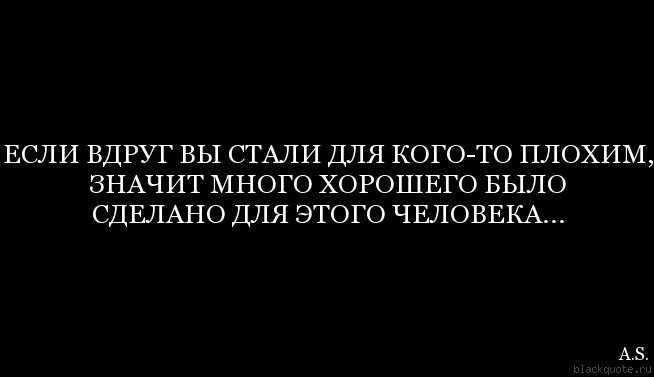 Значит много хорошего было сделано для этого человека. Если вы стали для кого-то плохим. Если я стал для кого-то плохим человеком. Если вы стали для кого плохим значит.