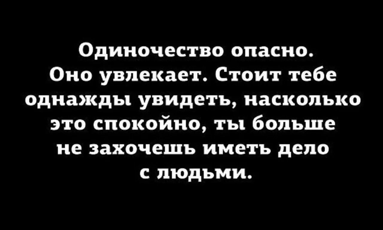 Одиночество увлекает. Одиночество опасно. Одиночество опасно оно. Одиночество увлекает стоит. Я помнится видел однажды