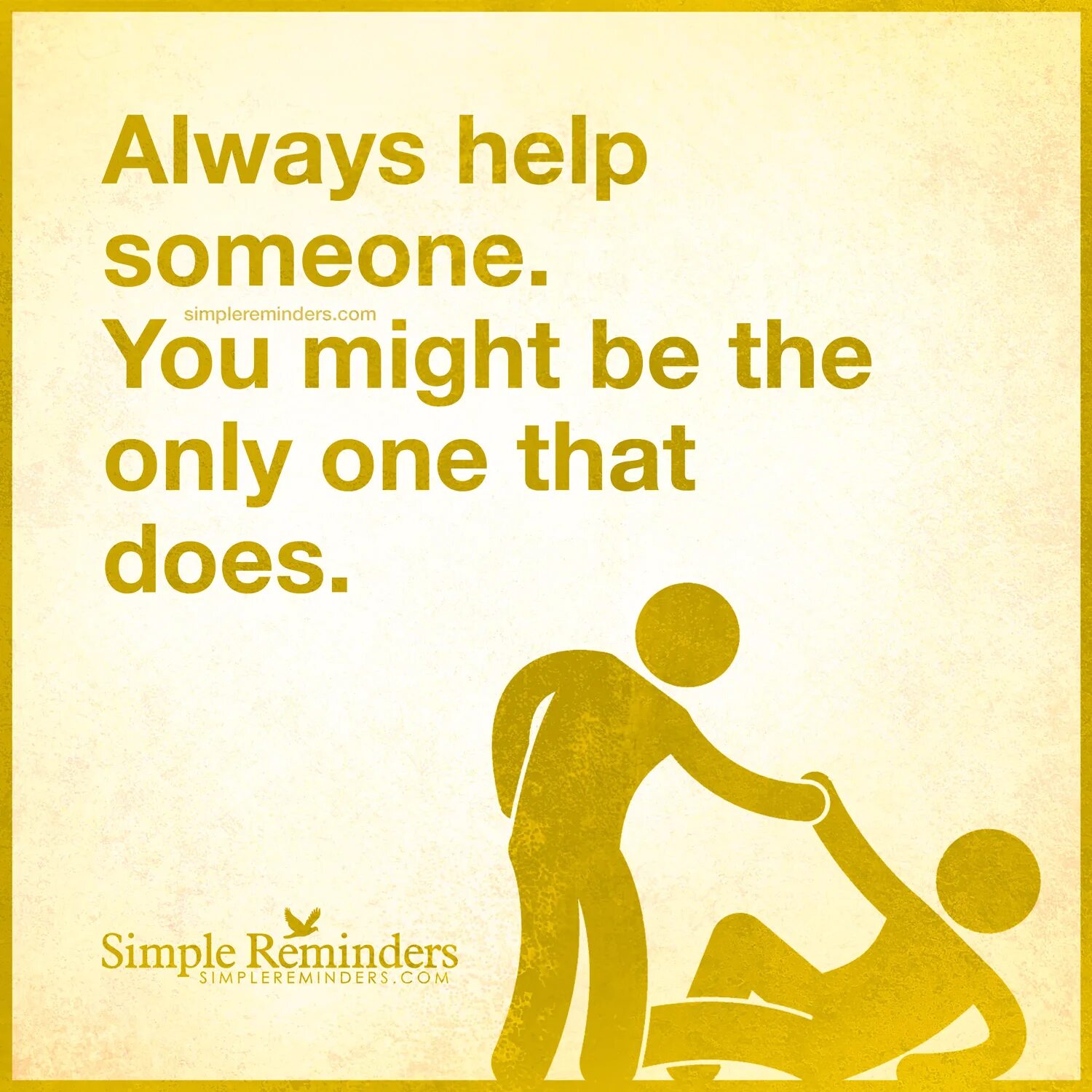 He is always helped. Help somebody. always help. help someone. help somebody up.