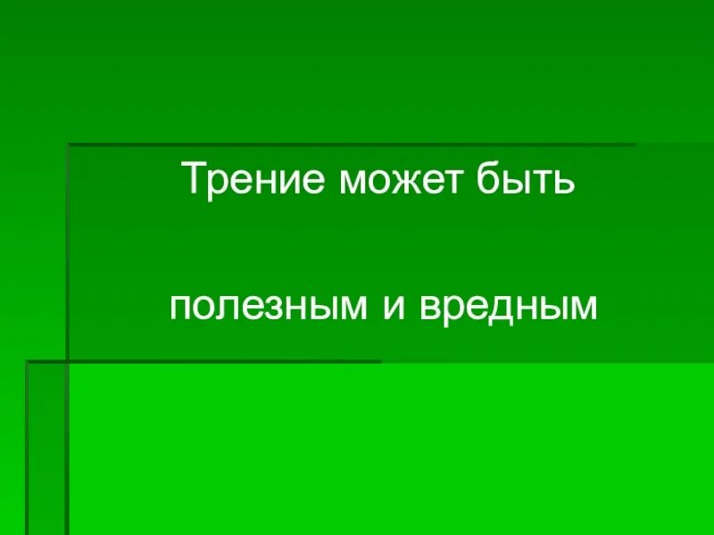 Примеры когда трение может быть вредным. Трение может быть вредным. Полезное р вредное трение. Таблица когда трение может быть вредным и полезным. Когда трение может быть вредным и полезным.