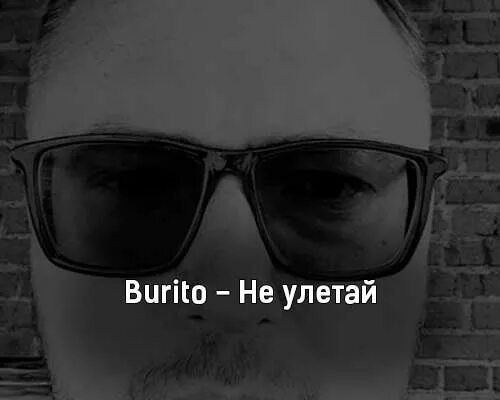 Не улетай текст. Бурито не улетай. текст песни бурито. бурито песня глаза. лемо улетай текст.