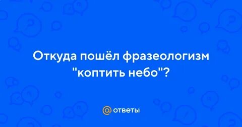 Без дела только небо коптить