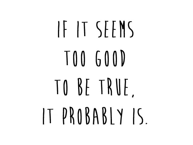 Too good to be true. True it.