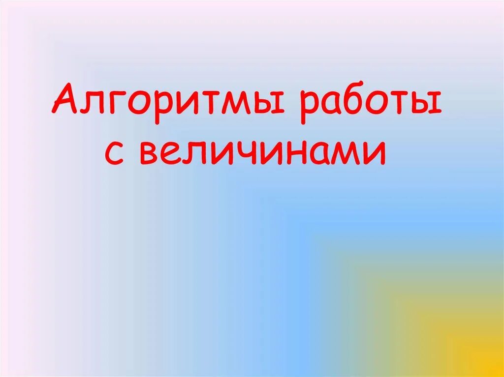 Алгоритмы работы с величинами. Алгоритмы работы с величинами коротко о главном. алгоритм работы с величинами 3 класс.