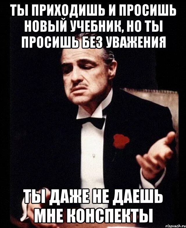 Ты просишь без уважения. Ты пришел без уважения. Ты делаешь это без уважения. Ты пришёл ко мне без уважения цитата. Ты пришел просить но просишь без уважения