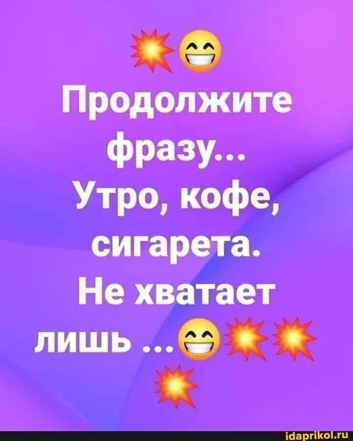 Продолжите фразу утро. Утро кофе сигарета не хватает лишь продолжить. Утро кофе сигарета не хватает лишь продолжить фразу. Смешные продолжения фраз. Утро кофе сигарета продолжить фразу.