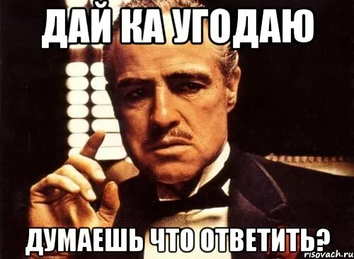 Дай ка следующую. Дай-ка. ответить ответить мем. думаю что ответить. дая.