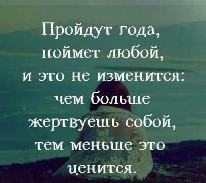 Статус прошел год. Пройдут года поймет любой чем больше жертвуешь собой. Пройдут года поймет любой и это не изменится. Чем больше жертвуешь собой тем меньше это ценится. Чем больше жертвуешь собой тем меньше это ценится цитаты.