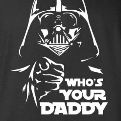 Your dad like. Your Daddy. Whòs your Daddy Дарт Вейдер майка. Who's your Daddy Star Wars. Your dad.