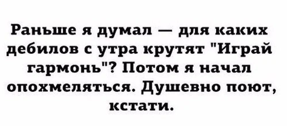 Раньше я думал для каких дебилов с утра крутят играй гармонь. Анекдот про играй гармонь. Для каких дебилов играй гармонь. Играй гармонь прикол. Раньше она думала