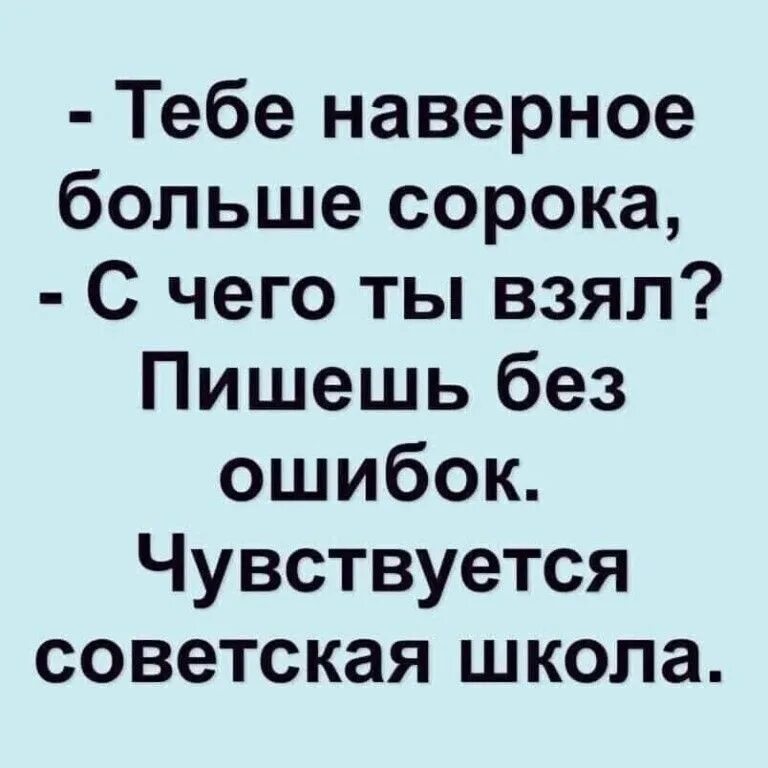 Тебе наверное больше сорока. Тебе наверное больше 40 пишешь без ошибок. Тебе больше 40 пишешь без ошибок чувствуется Советская школа. Тебе наверное больше сорока с чего. Ты наверное очень удивлен тем что