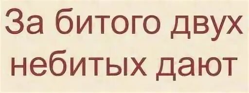 За битого двух небитых дают смысл. За одного битого двух небитых дают. Пословица за одного битого. За одного битого двух небитых дают смысл пословицы. За битого двух небитых дают продолжение пословицы.