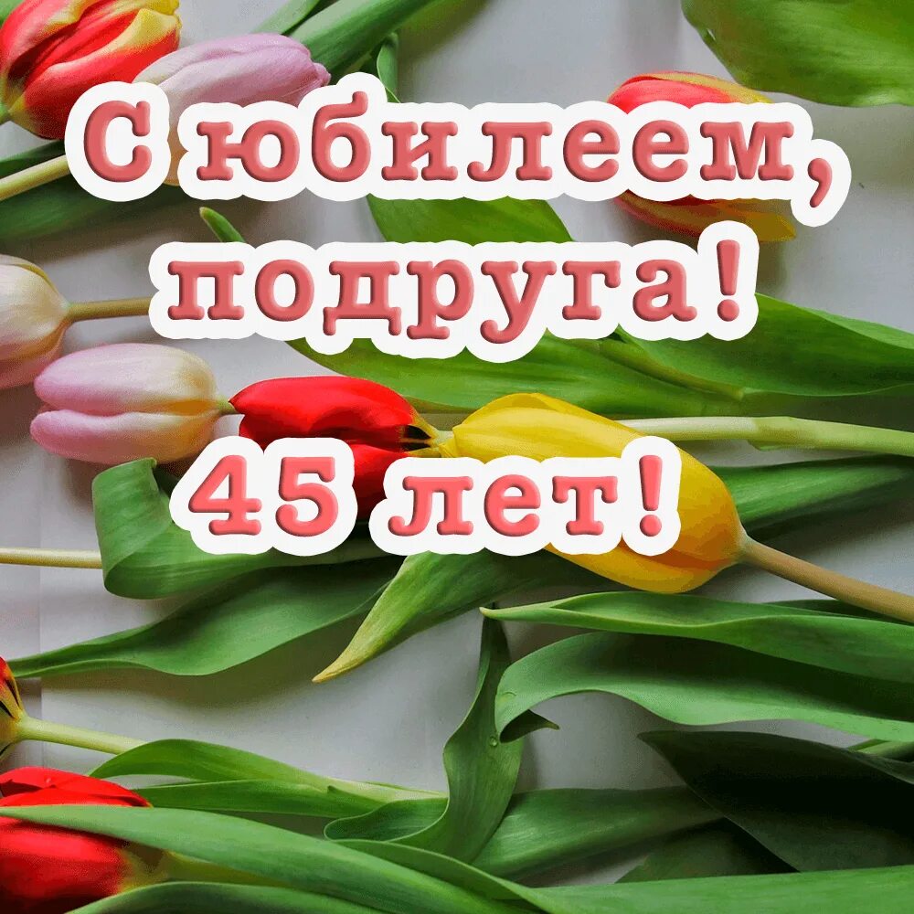 45 лет подружке. С юбилеем 45 подруге. С днём рождения подруге 45 лет. Поздравления с днём рождения 45 летием подруге. Поздравление с днём рождения женщине 45 лет.