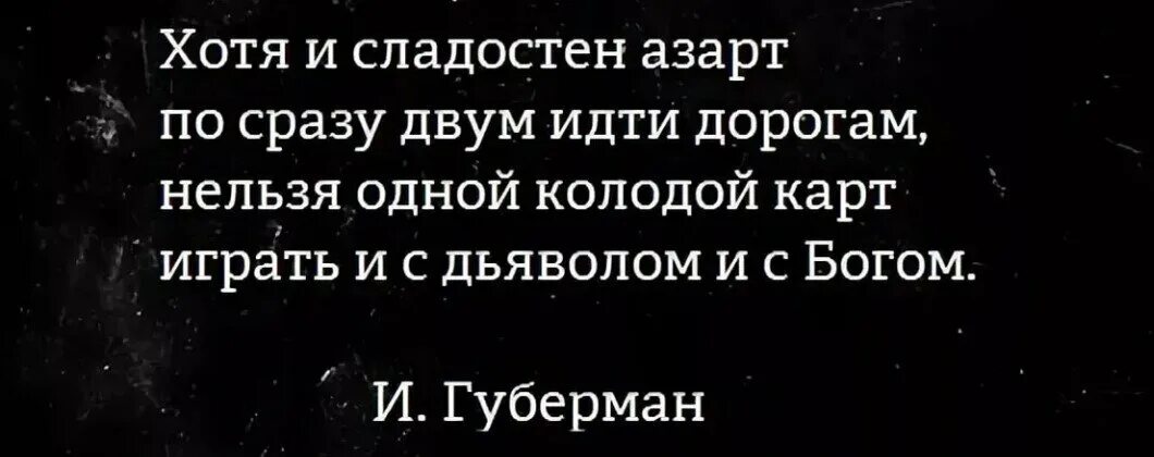 Нельзя 1 играть. Нельзя одной колодой карт играть и с дьяволом. Нельзя играть одной колодой и с дьяволом и с Богом. Хотя и сладостен азарт по сразу двум идти дорогам.