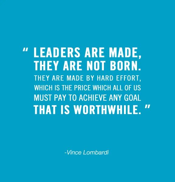 They made for life. Leaders are made not born. Leaders are born. Hard effort. Leader quotes.