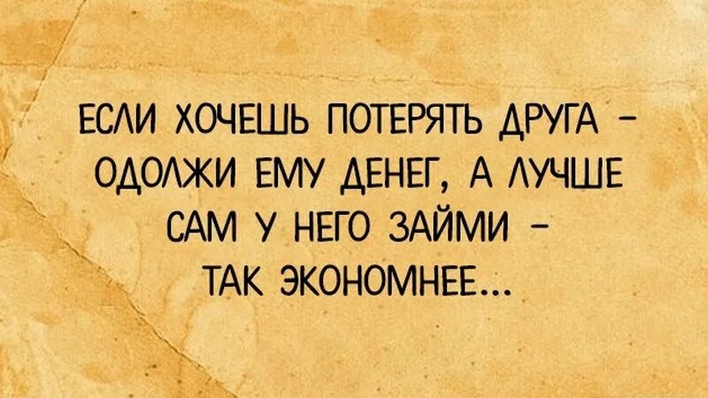 Хочешь потерять друга дай ему денег в долг. Если хочешь потерять друга займи денег. Хочешь потерять друга. Хочешь потерять друга займи ему денег пословица.