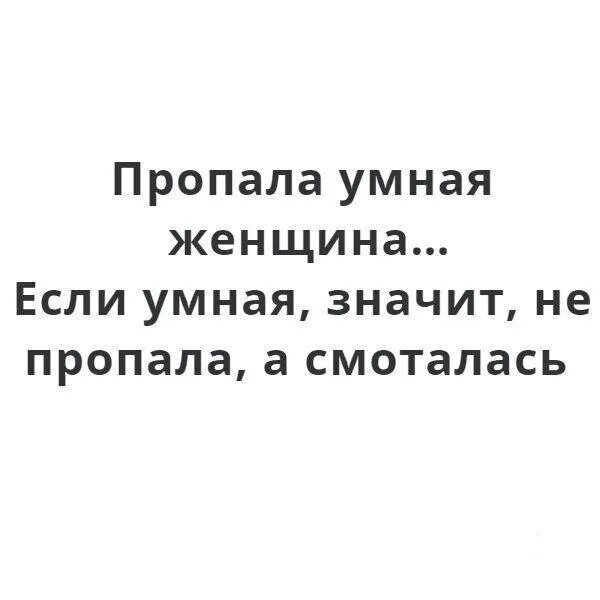 Что значит быть умным. Злые мысли. пропала умная женщина. пропала умная женщина если умная значит не пропала а смоталась. злые мысли человечества приколы.
