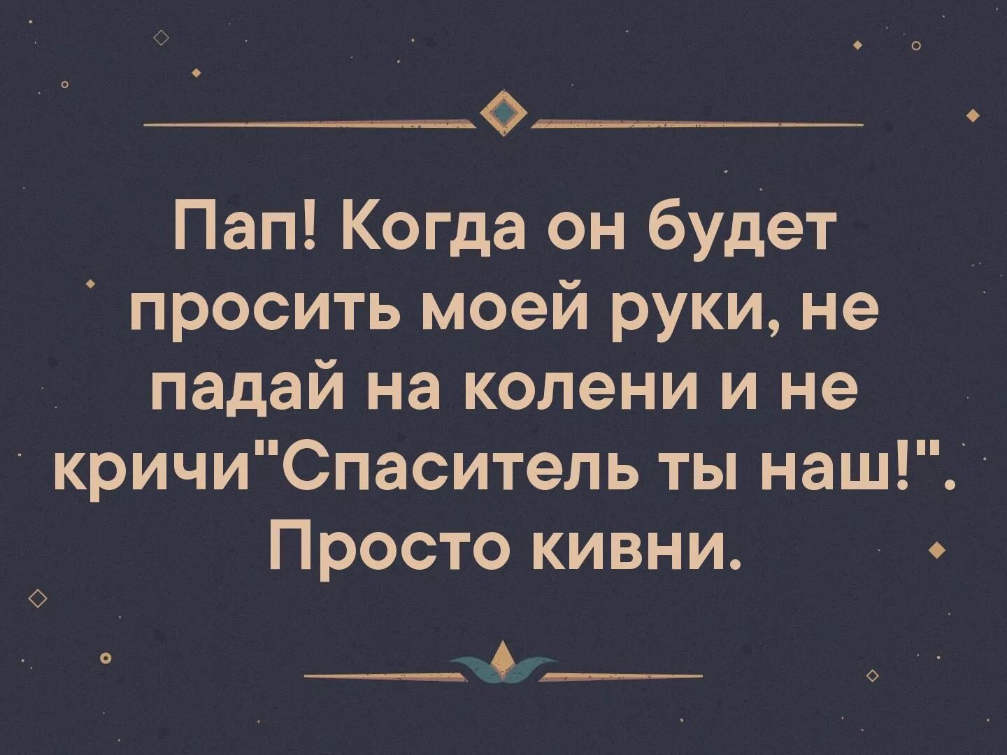 Пришедшему просить руку дочери. Спаситель ты наш анекдот. Спаситель ты наш прикол. Пап когда он будет просить моей руки. Пап если придут просить моей руки.