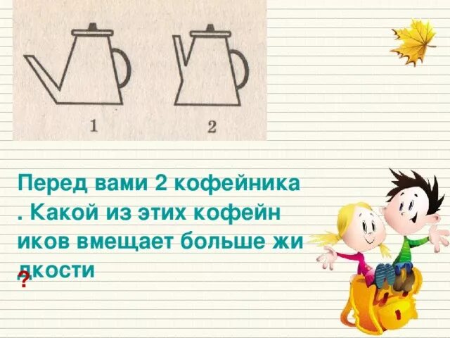Так как кофейник относится к сообщающимся. Два кофейника одинаковой ширины. в какой из кофейник вмещается больше воды. какой из 3 кофейников вмещает больше жидкости. задача о двух кофейниках.