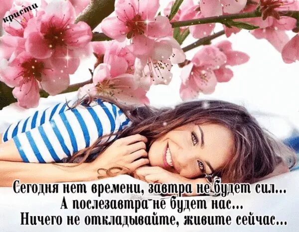 Будь счастлива сегодня завтра. Дорожите сегодняшним днём. открытки живи пока живется. живите сейчас любите. живите сейчас любите сейчас наслаждайтесь.