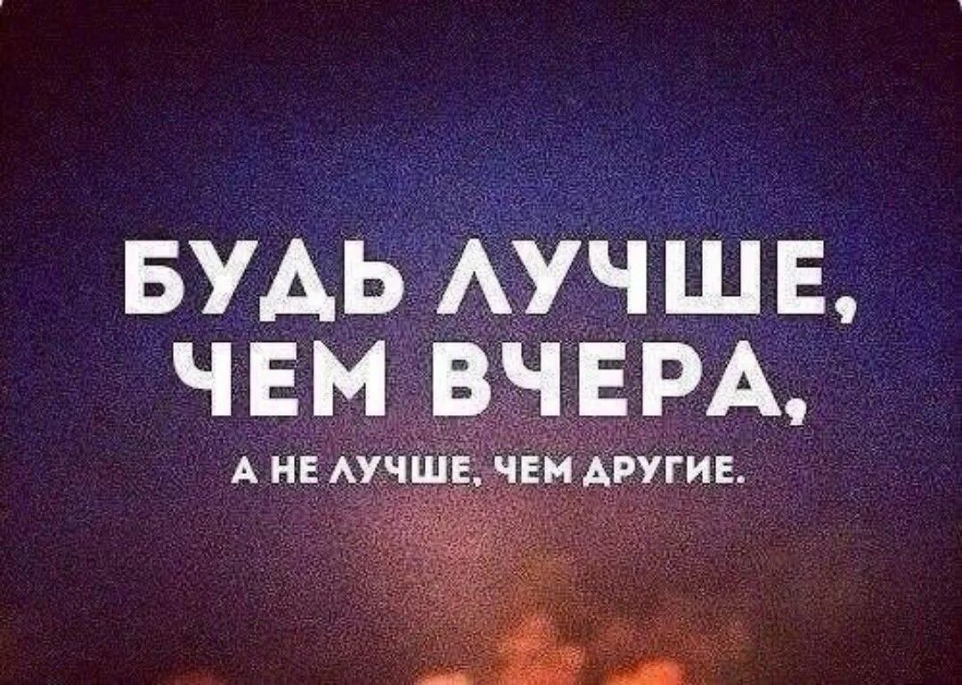Нужно быть не лучше других а лучше чем вчера. Быть лучше чем вчера. Необязательно быть лучше всех достаточно быть. Завтра стану лучше. А надо быть лучше.