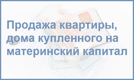 Продать квартиру купленную на мат капитал. Квартира купленная на материнский капитал продажа. Можно ли продать жилье купленное на материнский капитал. Как продать квартиру купленную на материнский капитал.