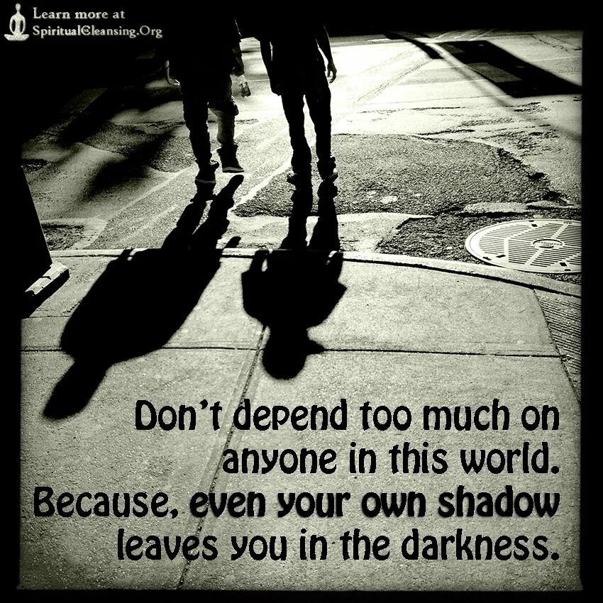 Don't depend too much on anyone in this World because even your own Shadow leaves you when you are in Darkness. Don't depend too much on anyone in this World because even your Shadow leaves you when you're in Darkness перевод. Shadow leaves you behind when you in the Darkness. Quotes depends on.