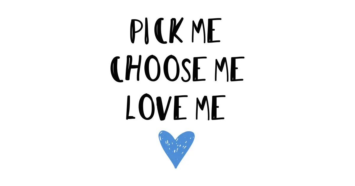 Love me some more. Choose me. Pick me. Pick me, pick me!. I choose Love.