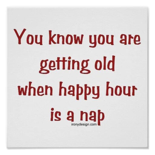 When we get older. You are getting old.