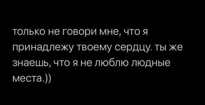 Твое сердце принадлежит мне. А твоё принадлежит мне. Не люблю людные места. Ты же знаешь я не люблю людные места. Твой твой принадлежит.