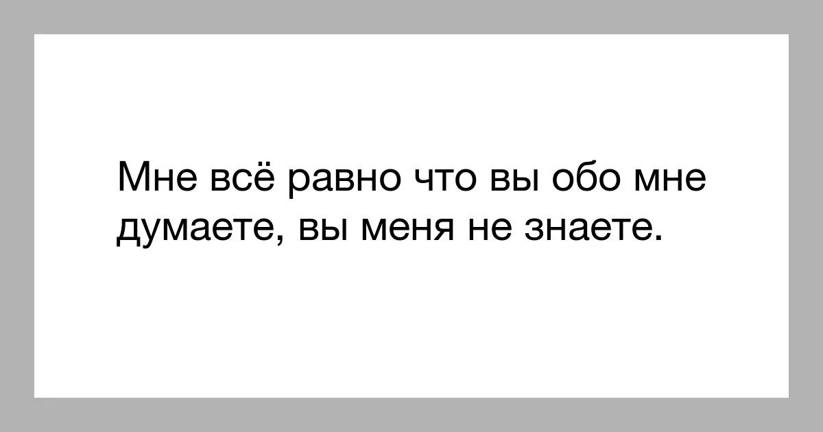 Мне все равно что обо мне думают. Мне сервно что вы думаете. Вы можете думать обо мне все что угодно. Статус мне все равно