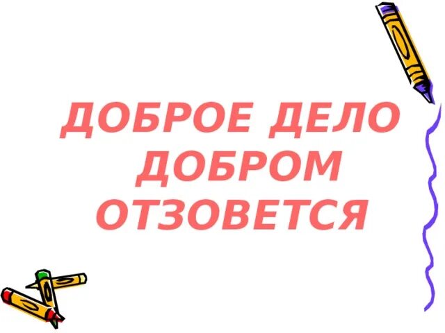 Добро отзывается добром. Доброе дело добром отзовется.