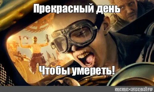 Прекрасный день мем. Безумный макс дорога ярости мемы. чудесный день безумный макс. какой чудесный день безумный макс. какой прекрасный день безумный макс.