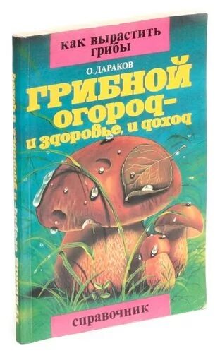 Справочник ниже. Грибной огород. О. Дараков. Грибной огород и здоровье, и доход. Книга по выращиванию грибов. Грибная грядка Москве в розницу.