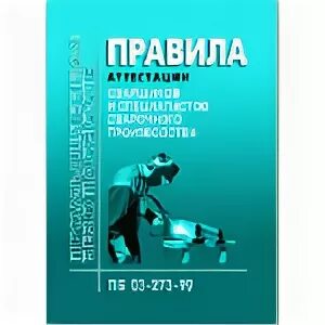 03 273 99 статус. Правила аттестации сварщиков. Правила аттестации сварщиков и специалистов сварочного производства. ПБ 03-273-99 правила аттестации сварщиков. Литература сварщика.